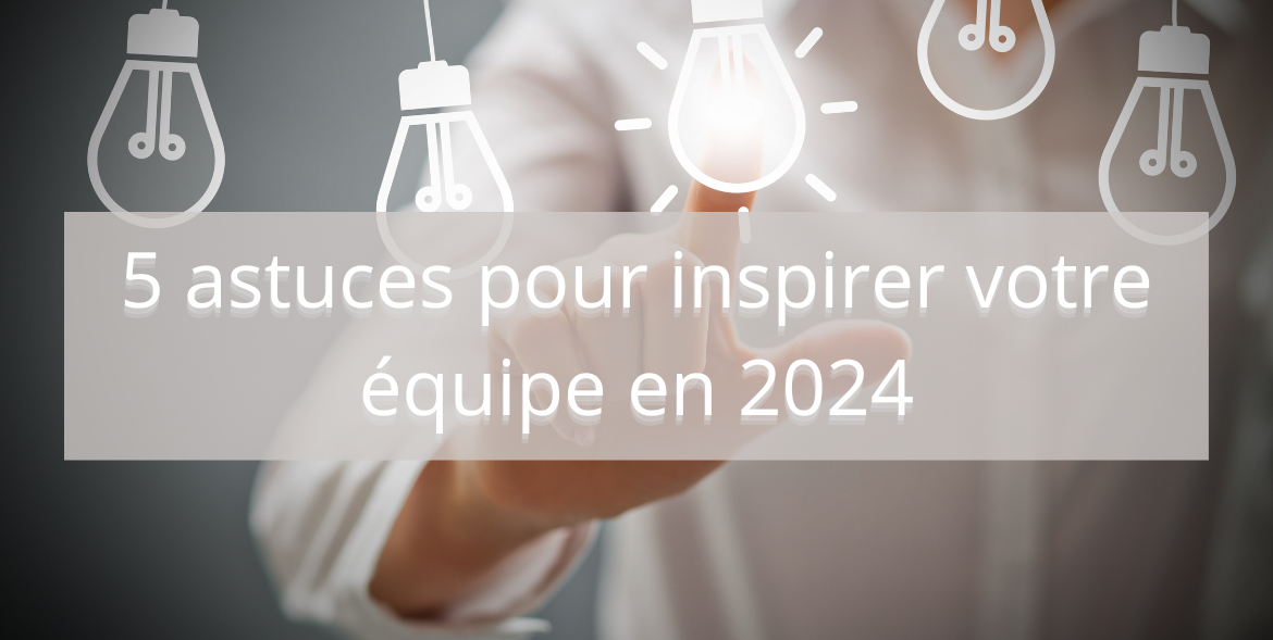 5 astuces pour inspirer vos équipes en 2024